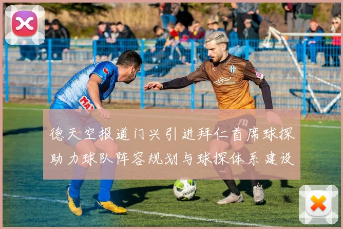 德天空报道门兴引进拜仁首席球探助力球队阵容规划与球探体系建设