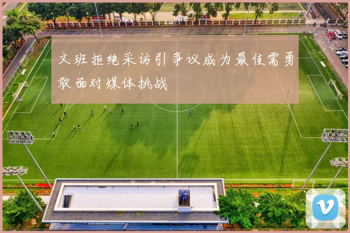 文班拒绝采访引争议成为最佳需勇敢面对媒体挑战