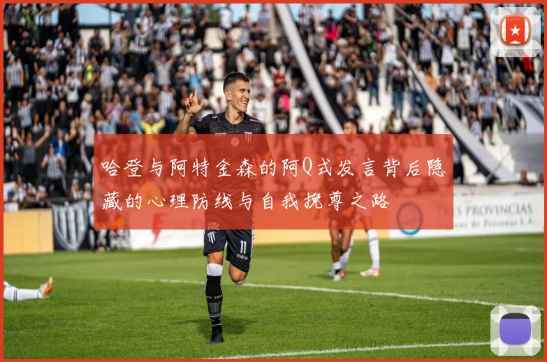 哈登与阿特金森的阿Q式发言背后隐藏的心理防线与自我挽尊之路