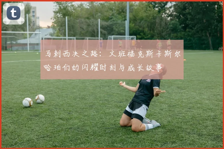 马刺西决之路：文班福克斯卡斯尔哈珀们的闪耀时刻与成长故事